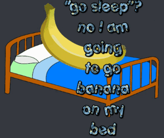 a cartoon of a banana on a bed with the words go sleep no i am going to go to go banana on my bed