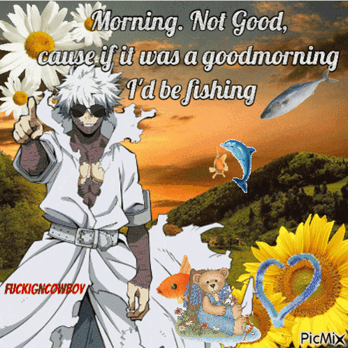 a picture of a man with the words morning not good cause if it was a good morning i 'd be fishing on it