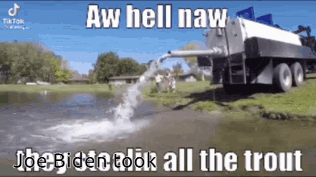 a truck is pumping water into a body of water with a caption that says aw hell naw joe biden took all the trout