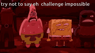 a cartoon of patrick star with the words try not to say eh challenge impossible below him