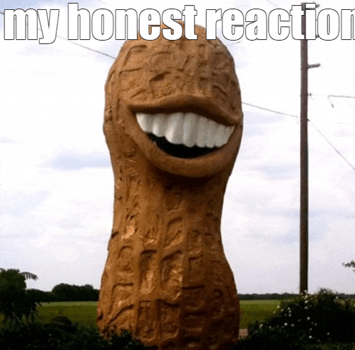 a statue of a peanut with a big smile and the words my honest reaction