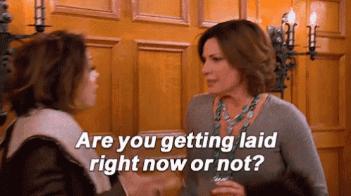 two women are talking to each other and one of them is asking if they are getting laid right now or not .