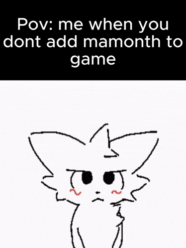 a drawing of a cat with the words " pov : me when you dont add mammoth to game "
