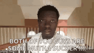 a man is making a funny face and saying both of you guys are some mutha sucker !!!