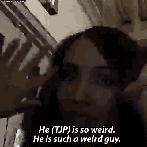 a woman says he ( tjp ) is so weird he is such a weird guy