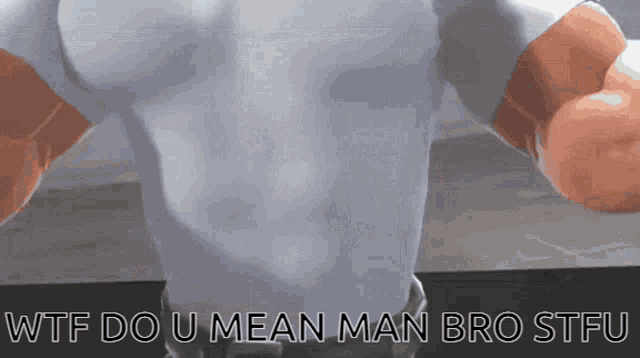 a picture of a man with the words wtf do u mean man bro stfu on the bottom