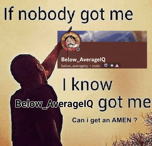 if nobody got me i know below averageiq got me can i get an amen