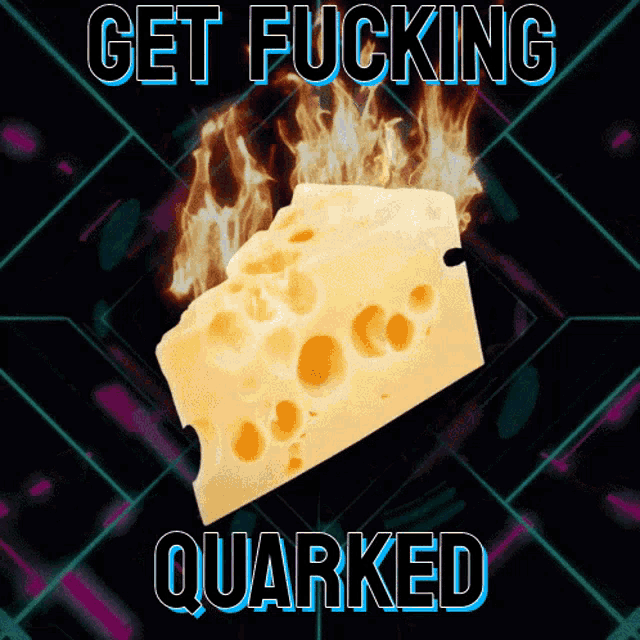 a piece of cheese with flames coming out of it and the words get fucking quarked above it