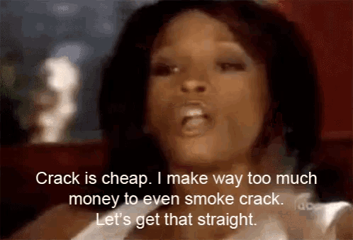 a woman is saying crack is cheap i make way too much money to even smoke crack