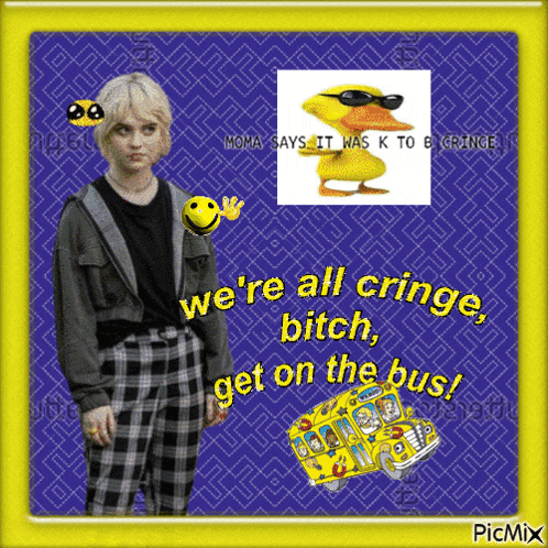 a picture of a girl with a duck and the words we 're all cringe bitch get on the bus