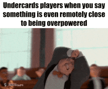 undercards players when you say something is even remotely close being overpowered
