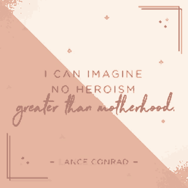 a quote from lance conrad says i can imagine no heroism greater than motherhood