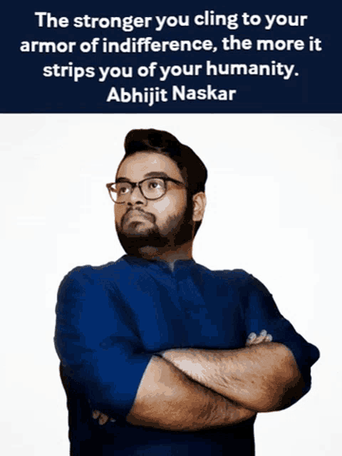 the stronger you cling to your armor of indifference the more it strips you of your humanity . abhijit naskar
