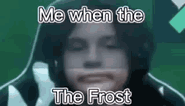 a blurry picture of a person with the words `` me when the frost '' written on the bottom .