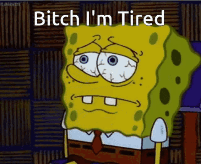 a cartoon of spongebob with the words bitch i 'm tired below him