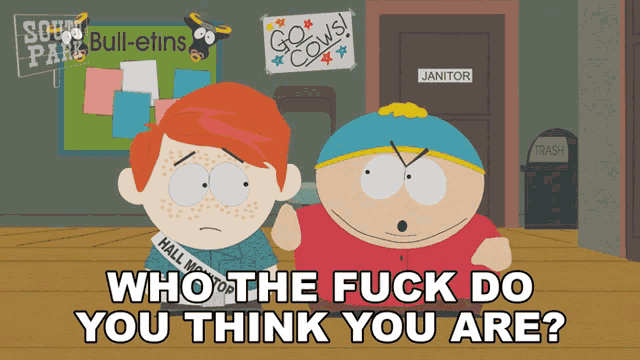 a south park cartoon with the words who the fuck do you think you are written on the bottom