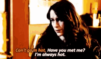 a woman says " can 't go in hot have you met me? i 'm always hot "
