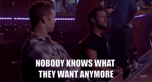 two men sitting at a bar with the words " nobody knows what they want anymore " above them