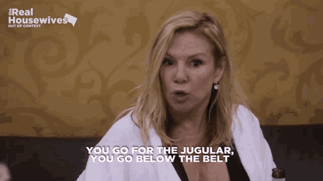 a woman says " you go for the jugular " and " you go below the belt "