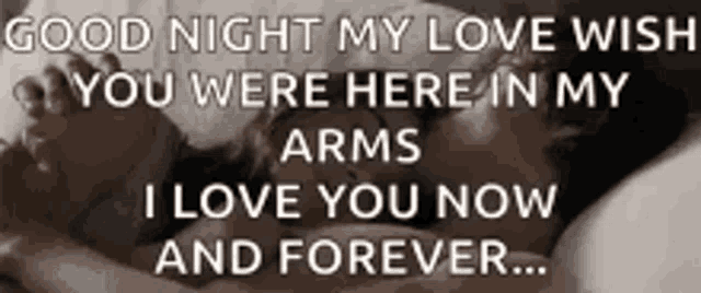 good night my love wish you were here in my arms i love you now and forever ..