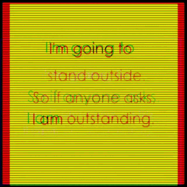 i 'm going to stand outside so if anyone asks i 'm outstanding