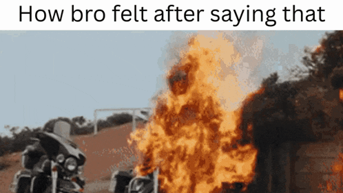 a motorcycle is on fire with the words how bro felt after saying that below it
