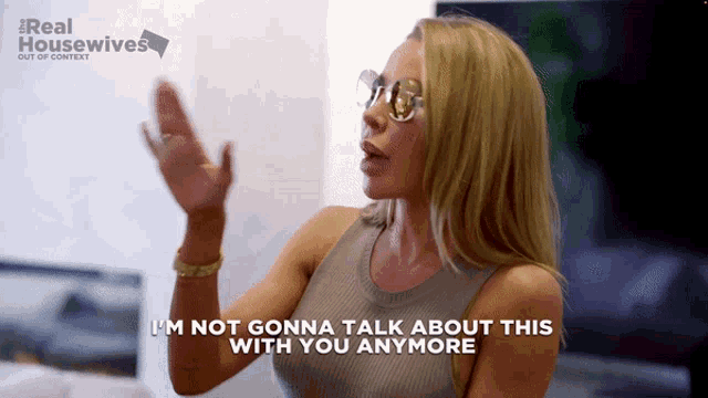 a woman says " i 'm not gonna talk about this with you anymore " in a real housewives ad
