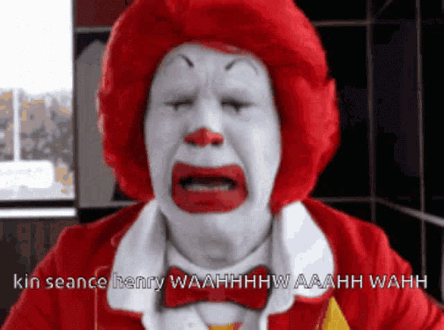 a mcdonald 's clown is crying and says kin seance henry waahhhw aaahh wahh