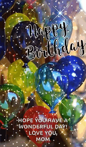 a bunch of colorful balloons with the words `` happy birthday , hope you have a wonderful day ! love you , mom ''
