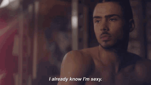 a man without a shirt says " i already know i 'm sexy "