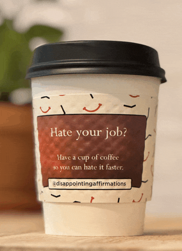a cup of coffee that says " hate your job " on it