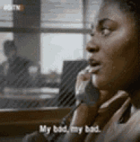 a woman is talking on a phone and the words my bad my bad are visible