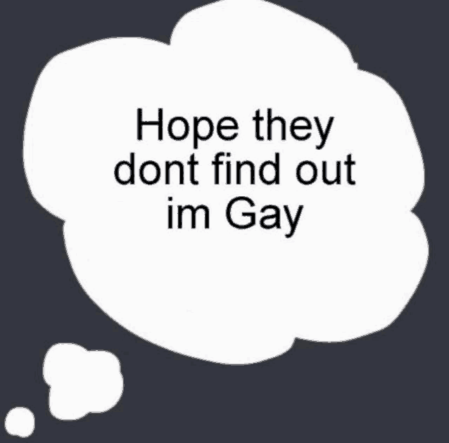 a thought bubble that says `` hope they dont find out im gay ''