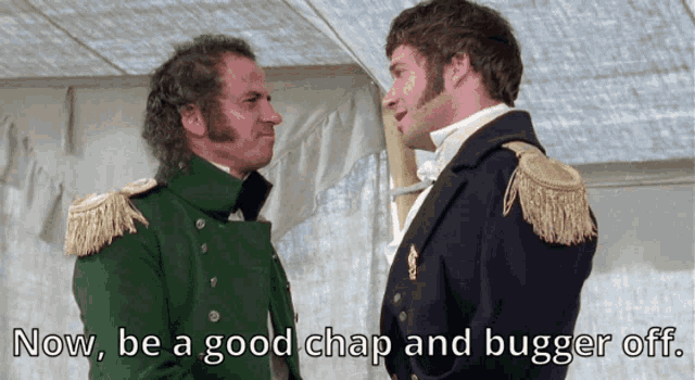 two men are standing next to each other with the words now be a good chap and bugger off