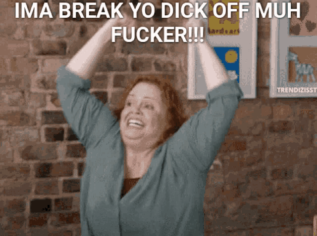 a woman with her arms in the air with the words ima break yo dick off muh fucker