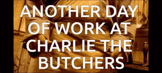another day of work at charlie the butchers is displayed