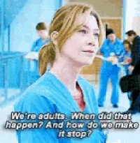 a woman in a blue scrub says " we 're adults when did that happen and how do we make it stop ? "