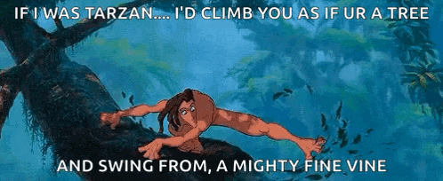 if i was tarzan ... i 'd climb you as if ur a tree and swing from a mighty fine vine .