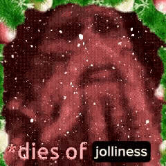 a man 's face is surrounded by christmas decorations and the words `` dies of jolliness ''