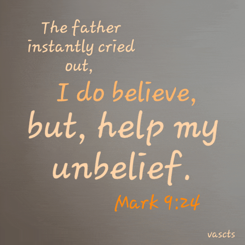 the father instantly cried out i do believe but help my unbelief mark 9 24