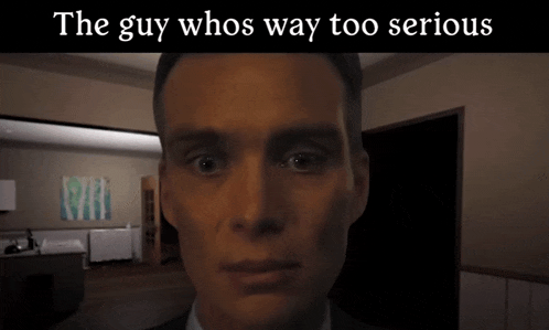 a man 's face is shown with the caption " the guy whos way too serious " above it