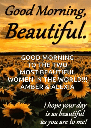 good morning to the two most beautiful women in the world ! amber and alexia i hope your day is as beautiful as you are to me !