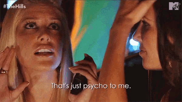 a woman says that 's just psycho to me in front of another woman