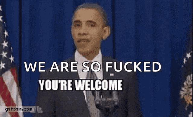 barack obama giving a speech with the words we are so fucked you 're welcome behind him