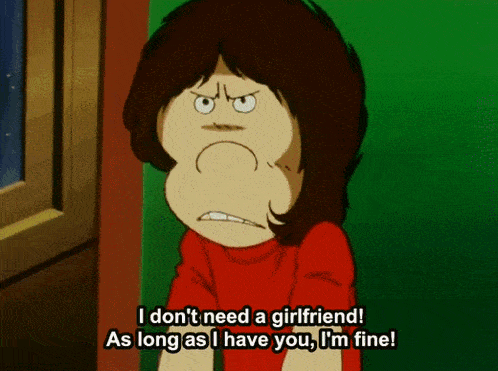 a cartoon character says " i don 't need a girlfriend as long as i have you i 'm fine "