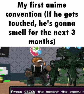 a meme that says " my first anime convention ( if he gets touched , he 's gonna smell for the next 3 months "