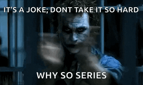 it 's a joke , don 't take it so hard why so series .