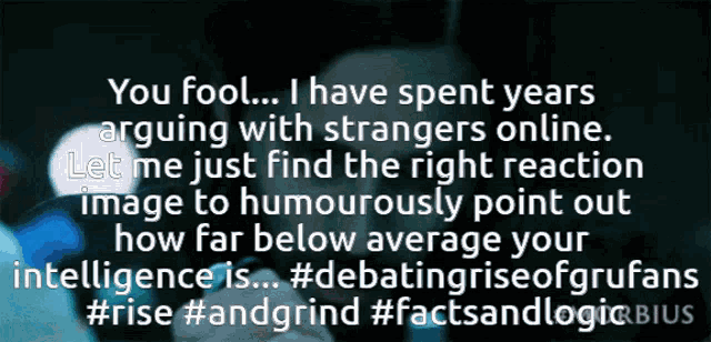 a poster that says you fool i have spent years arguing with strangers online let me just find the right reaction