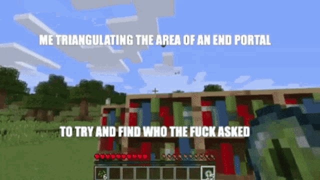 a screenshot of a video game that says me triangulating the area of an end portal to try and find who the fuck asked .