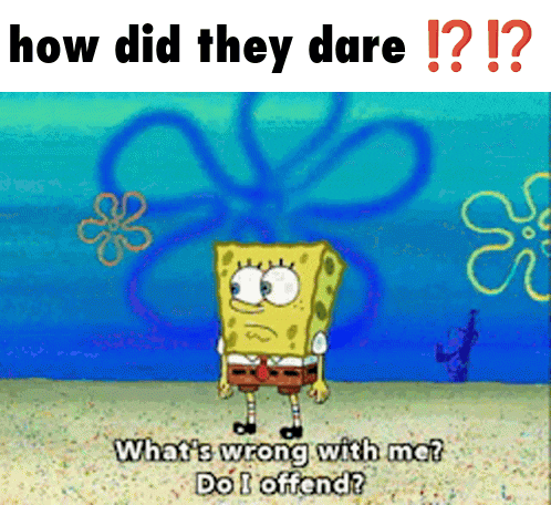 a cartoon of spongebob saying " how did they dare "